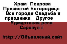 Храм  Покрова Пресвятой Богородице - Все города Свадьба и праздники » Другое   . Удмуртская респ.,Сарапул г.